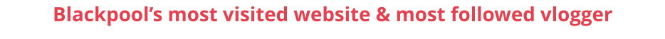 Blackpool’s most visited website & most followed vlogger