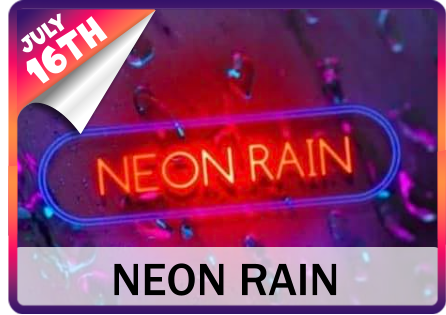 NEON RAIN 16TH JULY 16TH JULY